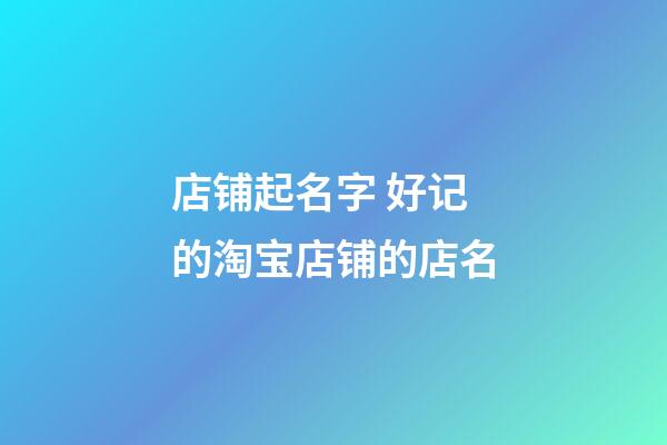 店铺起名字 好记的淘宝店铺的店名-第1张-店铺起名-玄机派